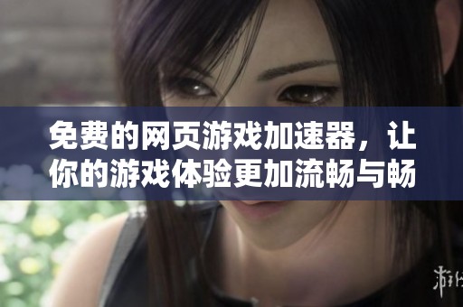 免费的网页游戏加速器，让你的游戏体验更加流畅与畅快