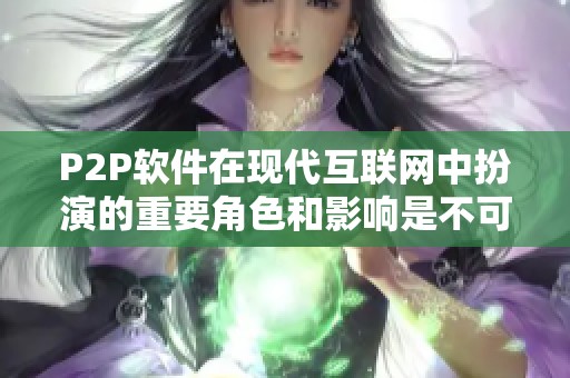 P2P软件在现代互联网中扮演的重要角色和影响是不可忽视的