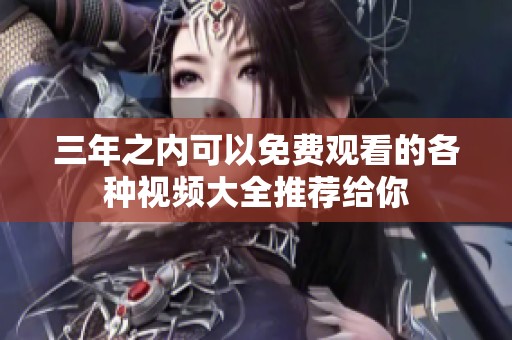 三年之内可以免费观看的各种视频大全推荐给你