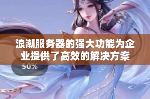 浪潮服务器的强大功能为企业提供了高效的解决方案