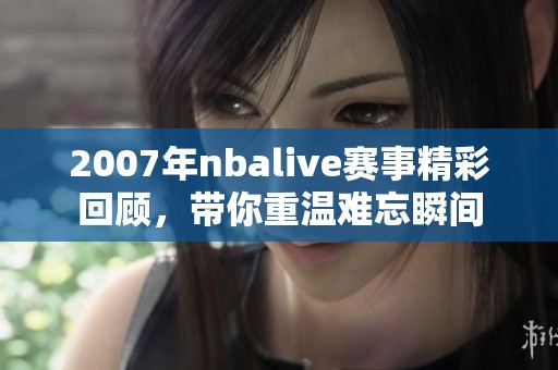 2007年nbalive赛事精彩回顾，带你重温难忘瞬间