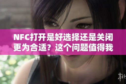 NFC打开是好选择还是关闭更为合适？这个问题值得我们深入探讨。