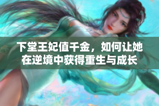 下堂王妃值千金，如何让她在逆境中获得重生与成长