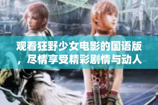 观看狂野少女电影的国语版，尽情享受精彩剧情与动人演绎