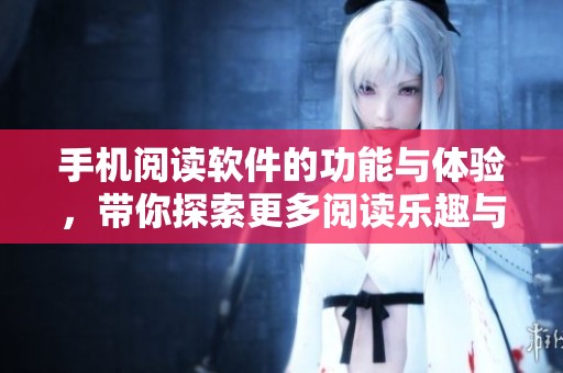 手机阅读软件的功能与体验，带你探索更多阅读乐趣与方便。