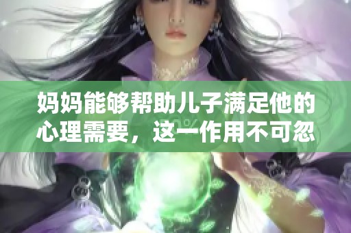 妈妈能够帮助儿子满足他的心理需要，这一作用不可忽视