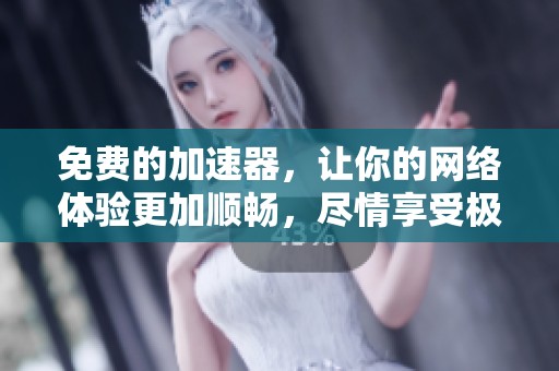 免费的加速器，让你的网络体验更加顺畅，尽情享受极速上网畅快感。