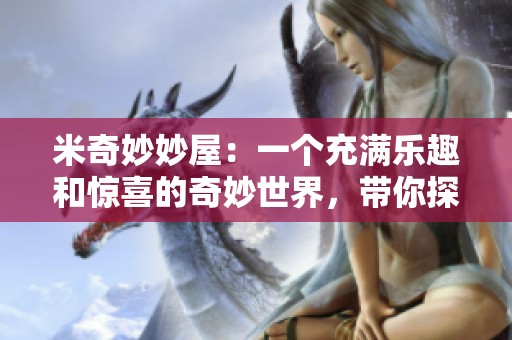 米奇妙妙屋：一个充满乐趣和惊喜的奇妙世界，带你探索无尽的欢乐！