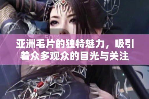 亚洲**的独特魅力，吸引着众多观众的目光与关注