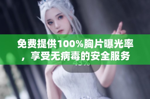 免费提供100%胸片曝光率，享受无病毒的安全服务