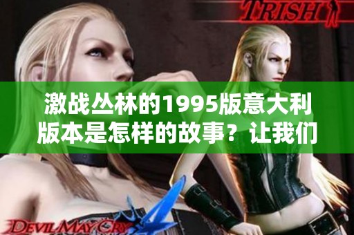 激战丛林的1995版意大利版本是怎样的故事？让我们一起来探讨！