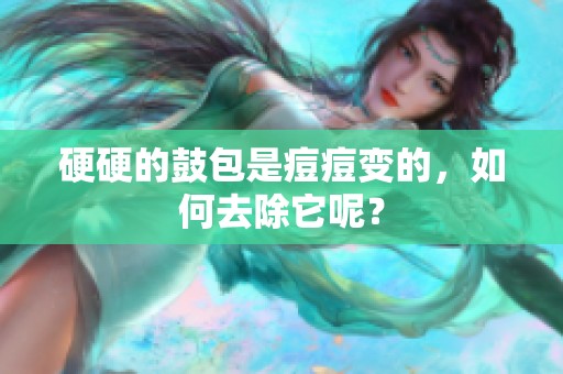 硬硬的鼓包是痘痘变的，如何去除它呢？