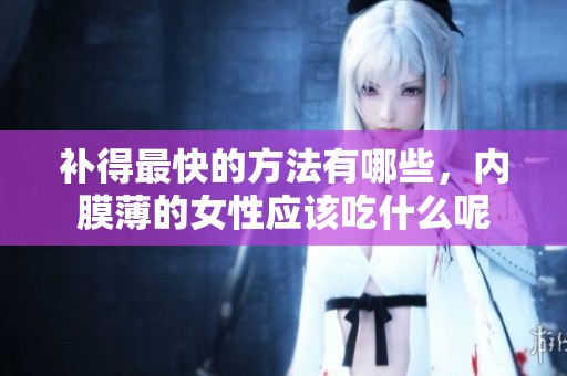 补得最快的方法有哪些，内膜薄的女性应该吃什么呢