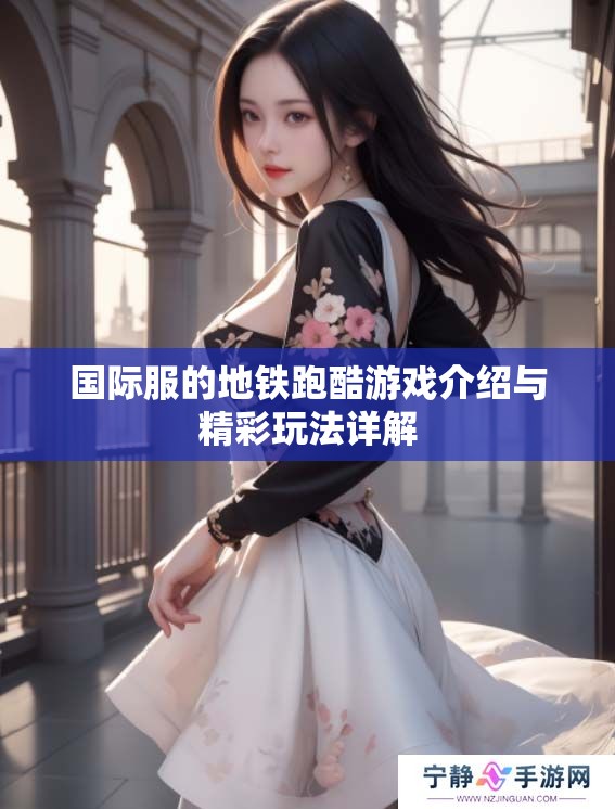 国际服的地铁跑酷游戏介绍与精彩玩法详解
