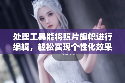处理工具能将照片旗帜进行编辑，轻松实现个性化效果