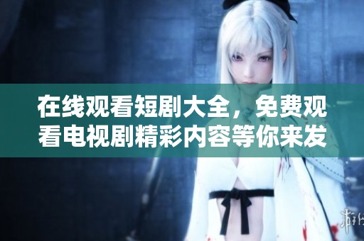 在线观看短剧大全，免费观看电视剧精彩内容等你来发掘