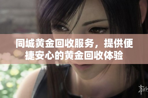 同城黄金回收服务，提供便捷安心的黄金回收体验