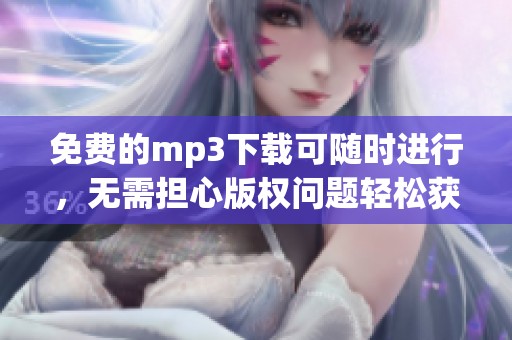 免费的mp3下载可随时进行，无需担心版权问题轻松获取音乐