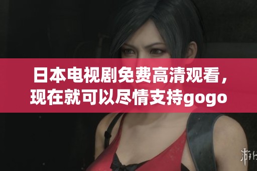 日本电视剧免费高清观看，现在就可以尽情支持gogogo！