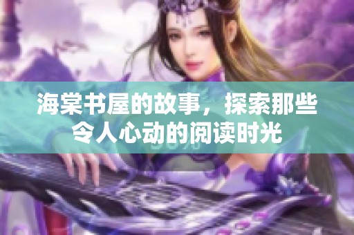 海棠书屋的故事，探索那些令人心动的阅读时光