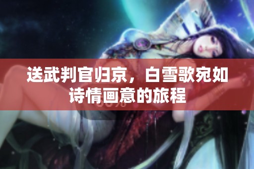 送武判官归京，白雪歌宛如诗情画意的旅程