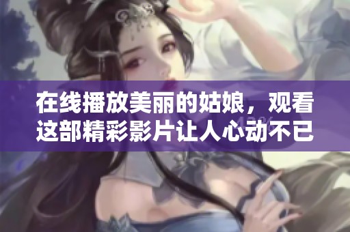 在线播放美丽的姑娘，观看这部精彩影片让人心动不已！