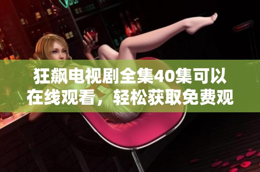 狂飙电视剧全集40集可以在线观看，轻松获取免费观看的方式与途径