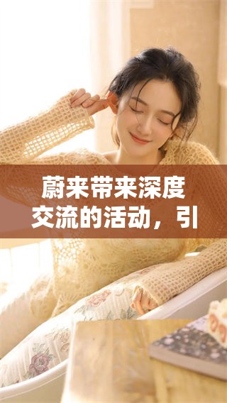 蔚来带来深度交流的活动，引发行业关注与讨论