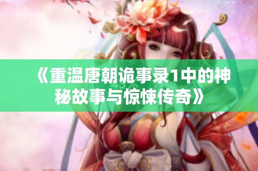 《重温唐朝诡事录1中的神秘故事与惊悚传奇》