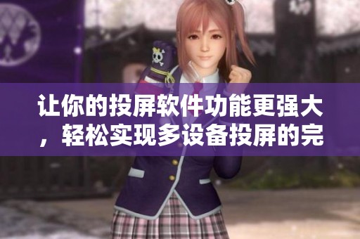 让你的投屏软件功能更强大，轻松实现多设备投屏的完美体验