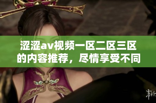 涩涩**视频一区二区三区的内容推荐，尽情享受不同风格的视频乐趣