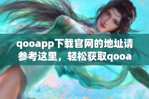 qooapp下载官网的地址请参考这里，轻松获取qooapp下载安装服务。