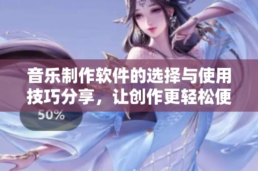 音乐制作软件的选择与使用技巧分享，让创作更轻松便捷