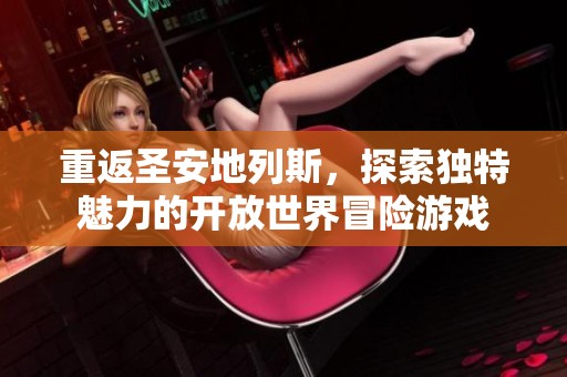 重返圣安地列斯，探索独特魅力的开放世界冒险游戏