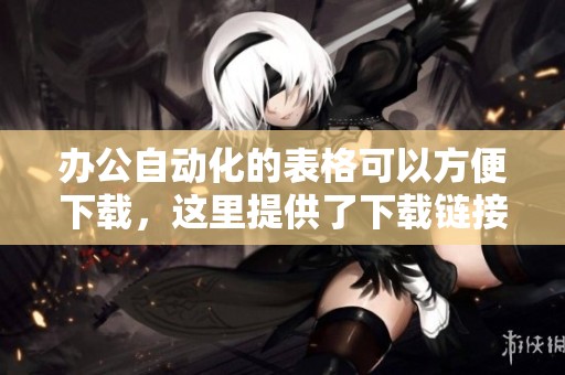 办公自动化的表格可以方便下载，这里提供了下载链接和相关说明