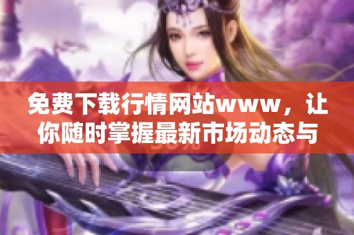 免费下载行情网站www，让你随时掌握最新市场动态与资讯