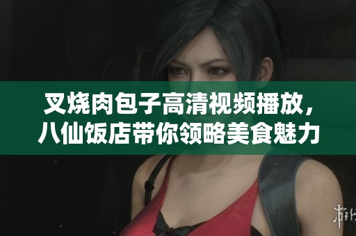 叉烧肉包子高清视频播放，八仙饭店带你领略美食魅力