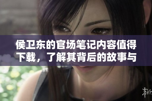 侯卫东的官场笔记内容值得下载，了解其背后的故事与智慧