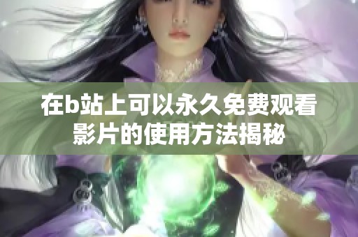 在b站上可以永久免费观看影片的使用方法揭秘