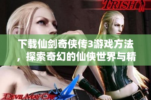 下载仙剑奇侠传3游戏方法，探索奇幻的仙侠世界与精彩剧情体验