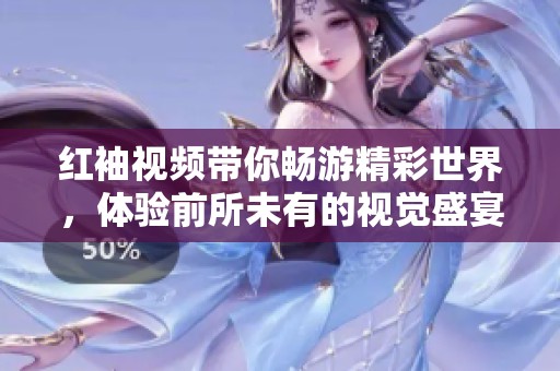 红袖视频带你畅游精彩世界，体验前所未有的视觉盛宴