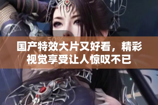 国产特效大片又好看，精彩视觉享受让人惊叹不已