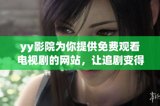 yy影院为你提供免费观看电视剧的网站，让追剧变得更加轻松愉快