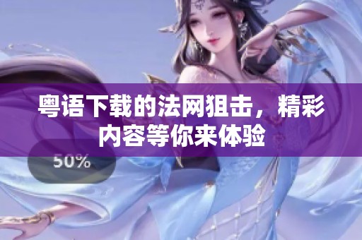 粤语下载的法网狙击，精彩内容等你来体验