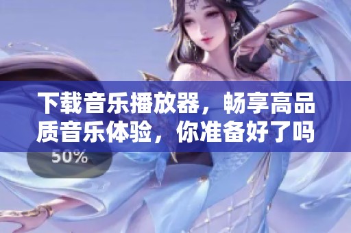 下载音乐播放器，畅享高品质音乐体验，你准备好了吗