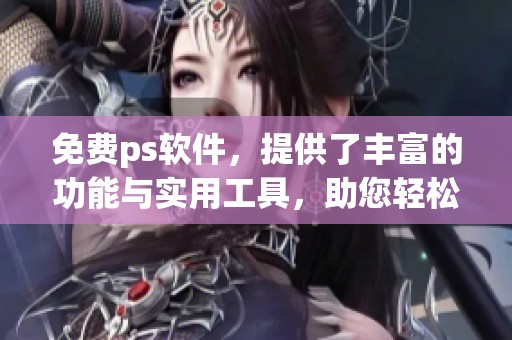 免费ps软件，提供了丰富的功能与实用工具，助您轻松进行图像编辑