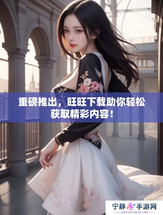 重磅推出，旺旺下载助你轻松获取精彩内容！