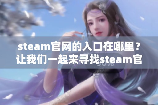 steam官网的入口在哪里？让我们一起来寻找steam官网的正确入口吧！