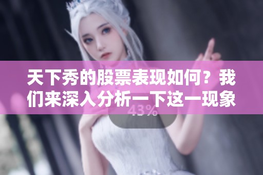 天下秀的股票表现如何？我们来深入分析一下这一现象背后的原因。