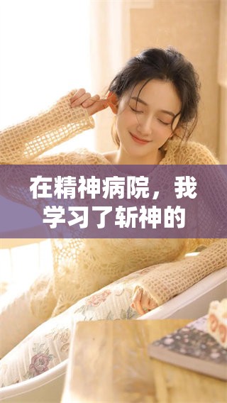 在精神病院，我学习了斩神的技巧，全文可以免费阅读。